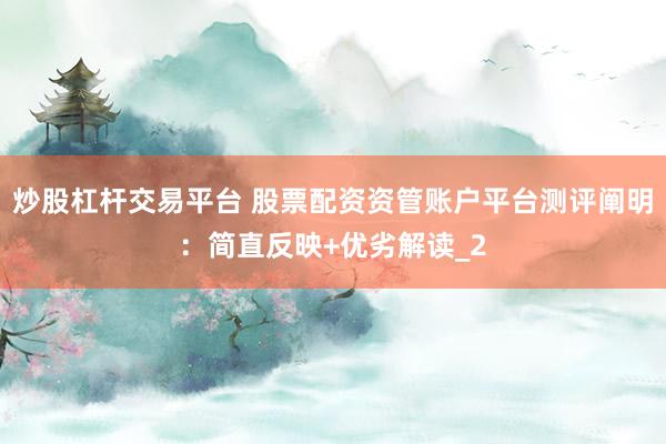 炒股杠杆交易平台 股票配资资管账户平台测评阐明：简直反映+优劣解读_2