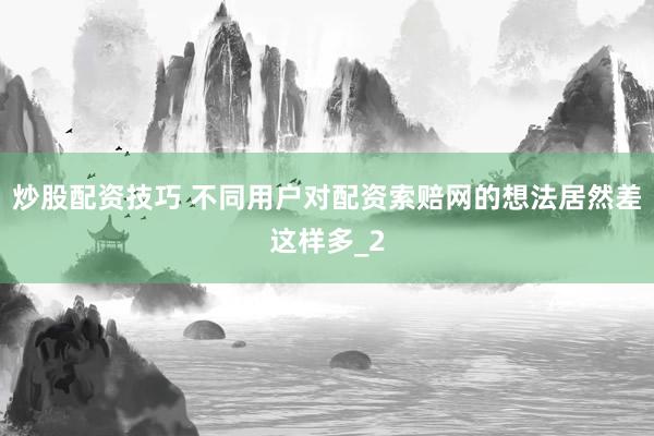 炒股配资技巧 不同用户对配资索赔网的想法居然差这样多_2