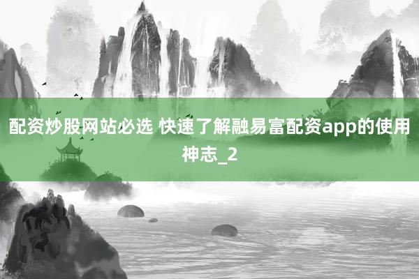 配资炒股网站必选 快速了解融易富配资app的使用神志_2