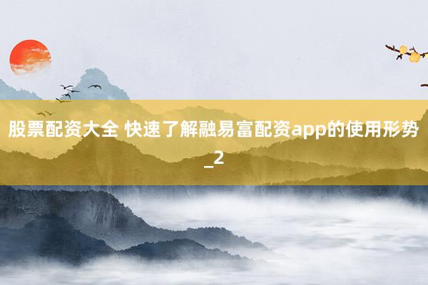 股票配资大全 快速了解融易富配资app的使用形势_2