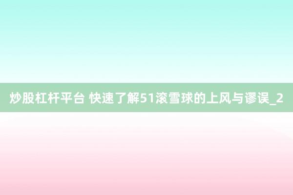炒股杠杆平台 快速了解51滚雪球的上风与谬误_2
