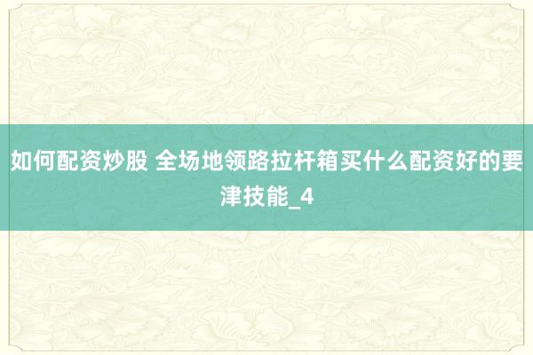 如何配资炒股 全场地领路拉杆箱买什么配资好的要津技能_4