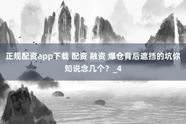 正规配资app下载 配资 融资 爆仓背后遮挡的坑你知说念几个？_4