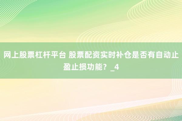 网上股票杠杆平台 股票配资实时补仓是否有自动止盈止损功能？_4