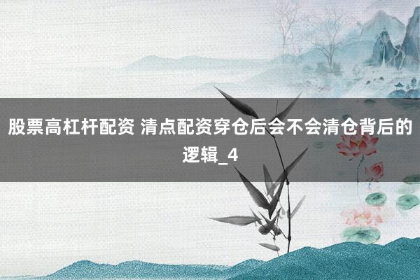 股票高杠杆配资 清点配资穿仓后会不会清仓背后的逻辑_4