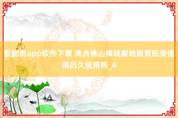 爱配资app软件下载 清点佛山禅城腹地股票配资值得历久使用吗_4