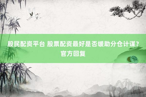 股民配资平台 股票配资最好是否缓助分仓计谋？官方回复