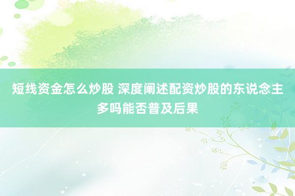 短线资金怎么炒股 深度阐述配资炒股的东说念主多吗能否普及后果