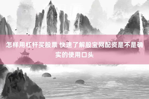 怎样用杠杆买股票 快速了解股宝网配资是不是确实的使用口头