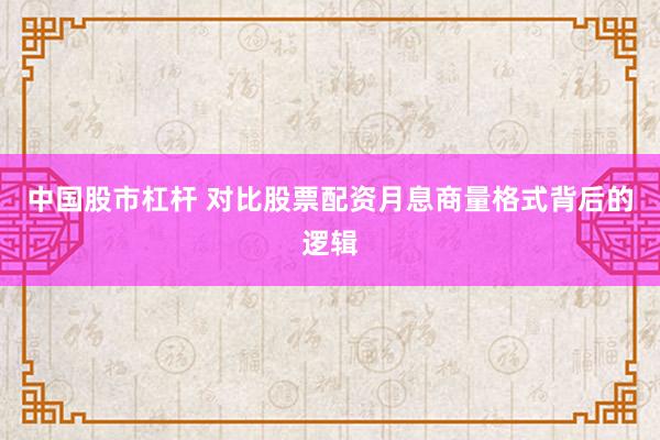 中国股市杠杆 对比股票配资月息商量格式背后的逻辑