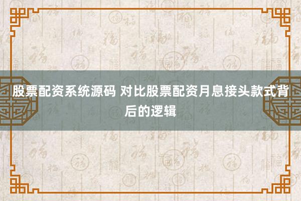 股票配资系统源码 对比股票配资月息接头款式背后的逻辑