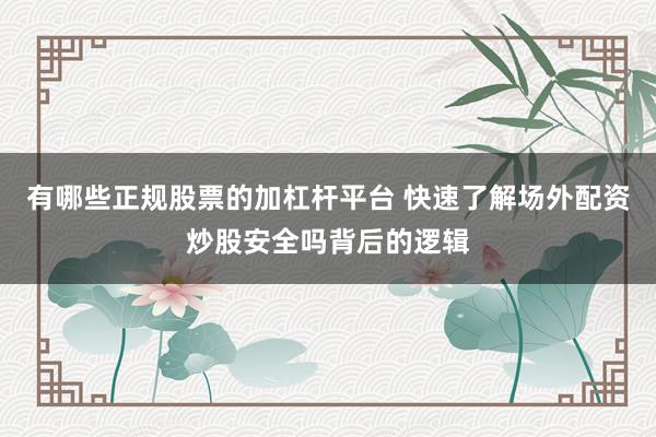 有哪些正规股票的加杠杆平台 快速了解场外配资炒股安全吗背后的逻辑