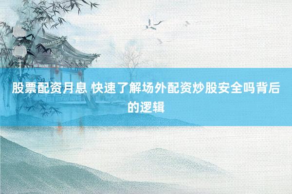 股票配资月息 快速了解场外配资炒股安全吗背后的逻辑