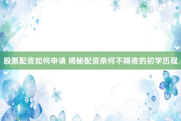 股票配资如何申请 揭秘配资奈何不隔夜的初学历程