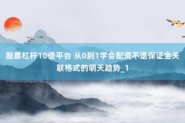 股票杠杆10倍平台 从0到1学会配资不退保证金关联格式的明天趋势_1