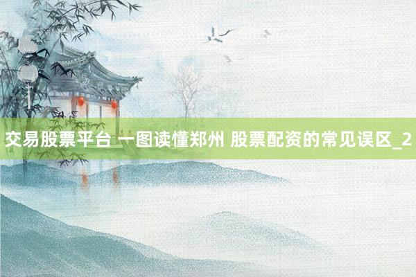 交易股票平台 一图读懂郑州 股票配资的常见误区_2