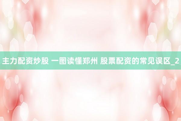 主力配资炒股 一图读懂郑州 股票配资的常见误区_2