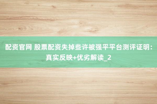 配资官网 股票配资失掉些许被强平平台测评证明：真实反映+优劣解读_2