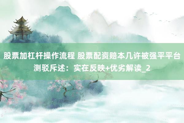 股票加杠杆操作流程 股票配资赔本几许被强平平台测驳斥述：实在反映+优劣解读_2