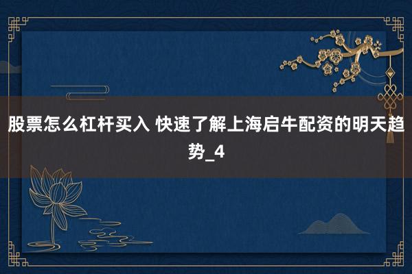 股票怎么杠杆买入 快速了解上海启牛配资的明天趋势_4