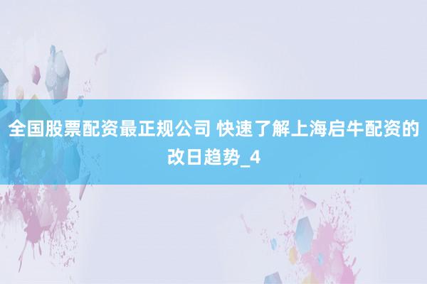 全国股票配资最正规公司 快速了解上海启牛配资的改日趋势_4