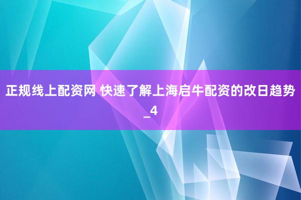 正规线上配资网 快速了解上海启牛配资的改日趋势_4