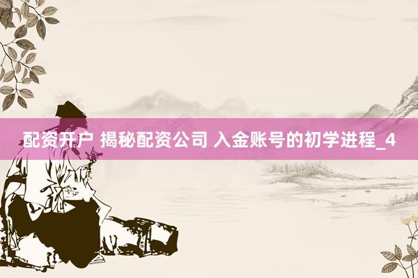 配资开户 揭秘配资公司 入金账号的初学进程_4