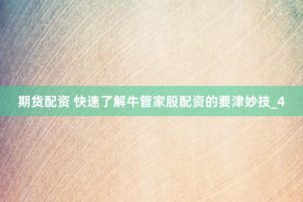 期货配资 快速了解牛管家股配资的要津妙技_4