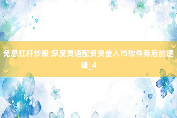 免息杠杆炒股 深度贯通配资资金入市软件背后的逻辑_4