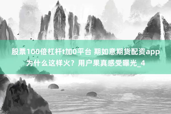 股票100倍杠杆t加0平台 期如意期货配资app为什么这样火？用户果真感受曝光_4