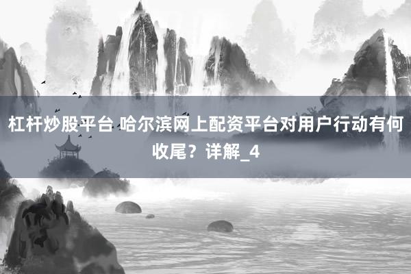 杠杆炒股平台 哈尔滨网上配资平台对用户行动有何收尾？详解_4