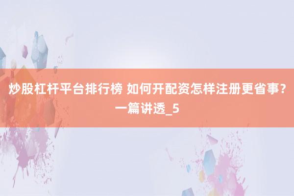 炒股杠杆平台排行榜 如何开配资怎样注册更省事？一篇讲透_5