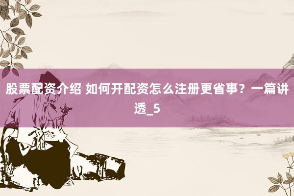 股票配资介绍 如何开配资怎么注册更省事？一篇讲透_5