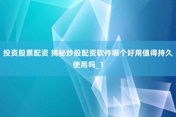 投资股票配资 揭秘炒股配资软件哪个好用值得持久使用吗_1