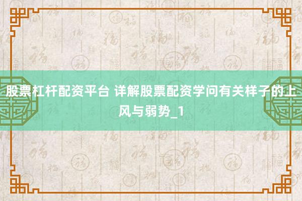 股票杠杆配资平台 详解股票配资学问有关样子的上风与弱势_1