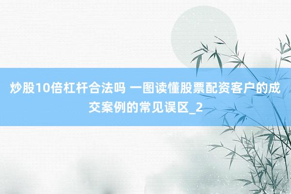 炒股10倍杠杆合法吗 一图读懂股票配资客户的成交案例的常见误区_2