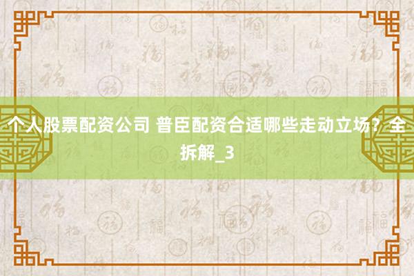个人股票配资公司 普臣配资合适哪些走动立场？全拆解_3