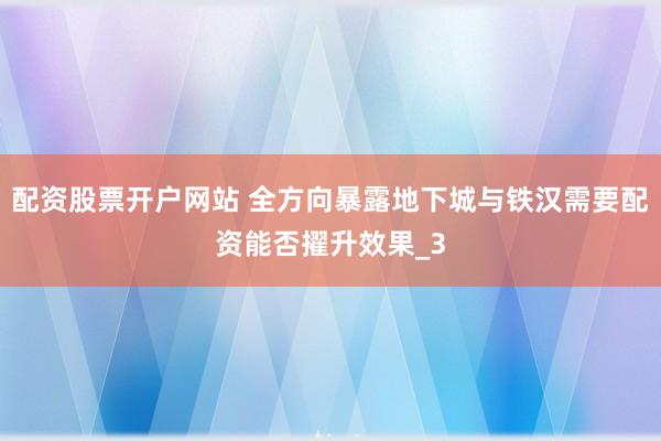 配资股票开户网站 全方向暴露地下城与铁汉需要配资能否擢升效果_3