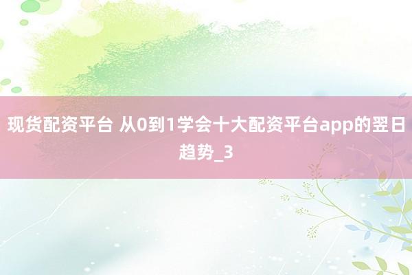 现货配资平台 从0到1学会十大配资平台app的翌日趋势_3