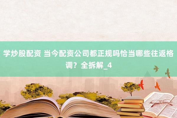 学炒股配资 当今配资公司都正规吗恰当哪些往返格调？全拆解_4
