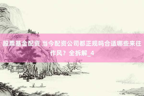 股票基金配资 当今配资公司都正规吗合适哪些来往作风？全拆解_4