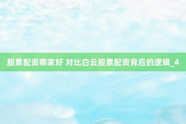 股票配资哪家好 对比白云股票配资背后的逻辑_4