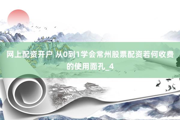 网上配资开户 从0到1学会常州股票配资若何收费的使用面孔_4