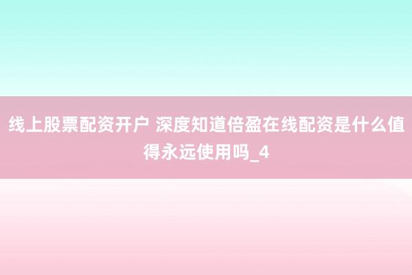 线上股票配资开户 深度知道倍盈在线配资是什么值得永远使用吗_4