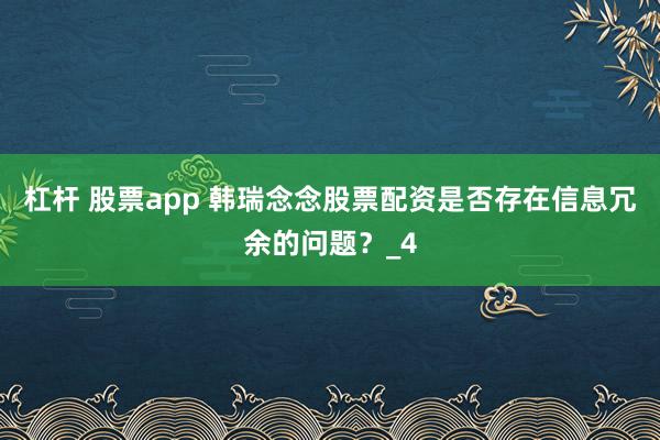 杠杆 股票app 韩瑞念念股票配资是否存在信息冗余的问题？_4