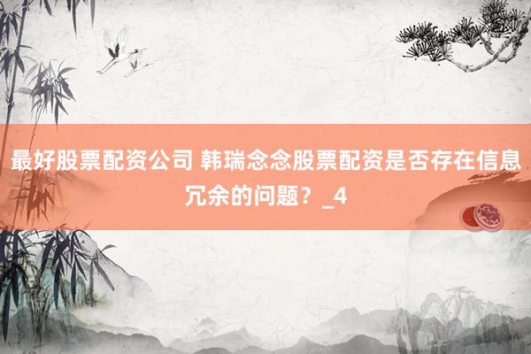 最好股票配资公司 韩瑞念念股票配资是否存在信息冗余的问题？_4