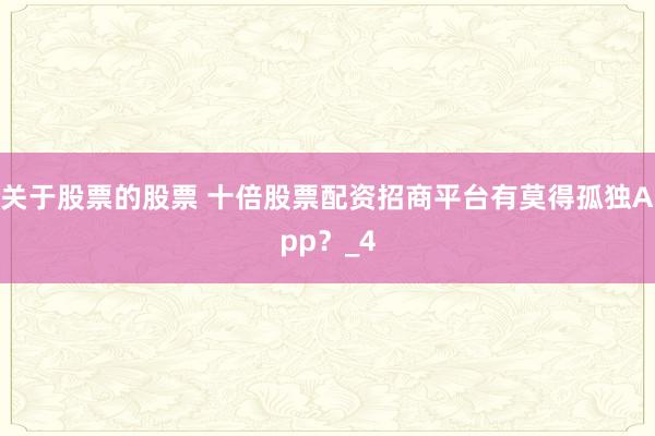 关于股票的股票 十倍股票配资招商平台有莫得孤独App？_4