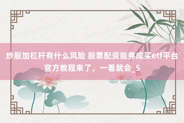 炒股加杠杆有什么风险 股票配资能弗成买etf平台官方教程来了，一看就会_5