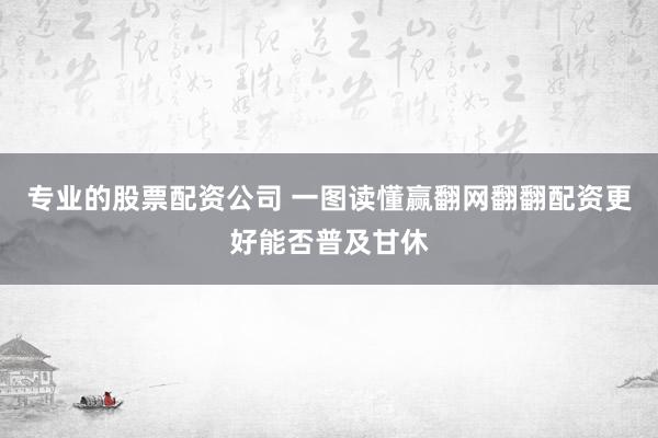专业的股票配资公司 一图读懂赢翻网翻翻配资更好能否普及甘休