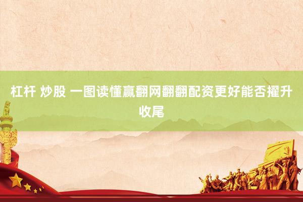 杠杆 炒股 一图读懂赢翻网翻翻配资更好能否擢升收尾